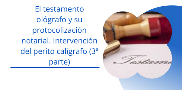 El testamento ológrafo y su protocolización notarial. Intervención del perito calígrafo (3ª Parte)
